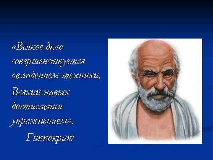  «Всякое дело совершенствуется овладением техники. Всякий навык достигается упражнением» . Гиппократ 