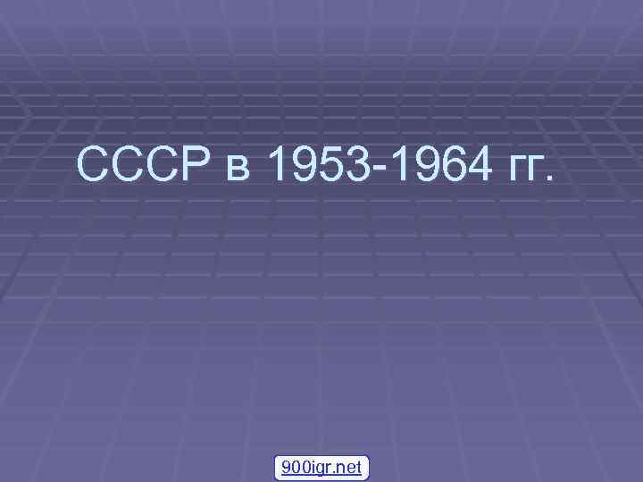 СССР в 1953 -1964 гг. 900 igr. net 