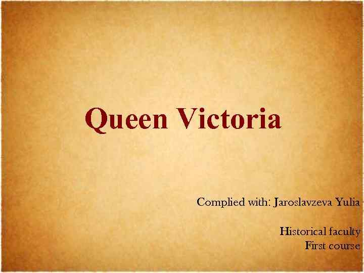 Queen Victoria Complied with: Jaroslavzeva Yulia Historical faculty First course 