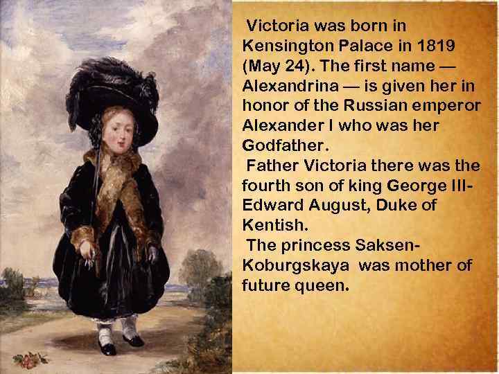 Victoria was born in Kensington Palace in 1819 (May 24). The first name —