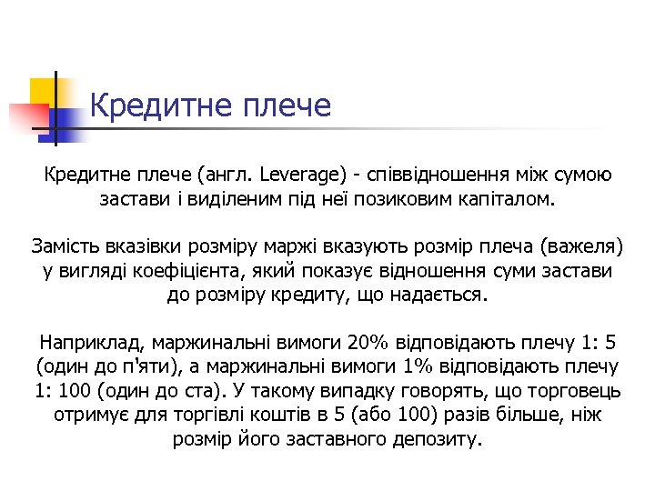 Кредитне плече (англ. Leverage) - співвідношення між сумою застави і виділеним під неї позиковим
