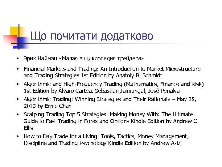 Що почитати додатково • Эрик Найман «Малая энциклопедия трейдера» • Financial Markets and Trading: