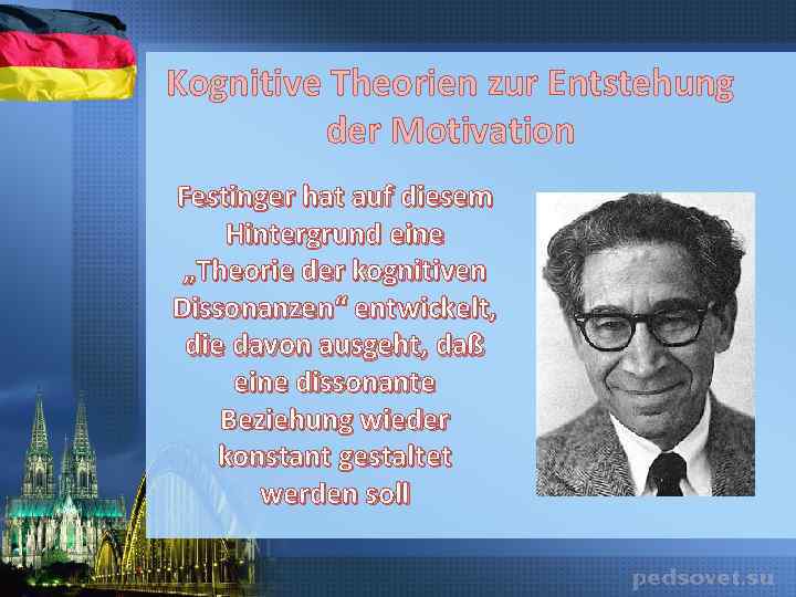 Kognitive Theorien zur Entstehung der Motivation Festinger hat auf diesem Hintergrund eine „Theorie der