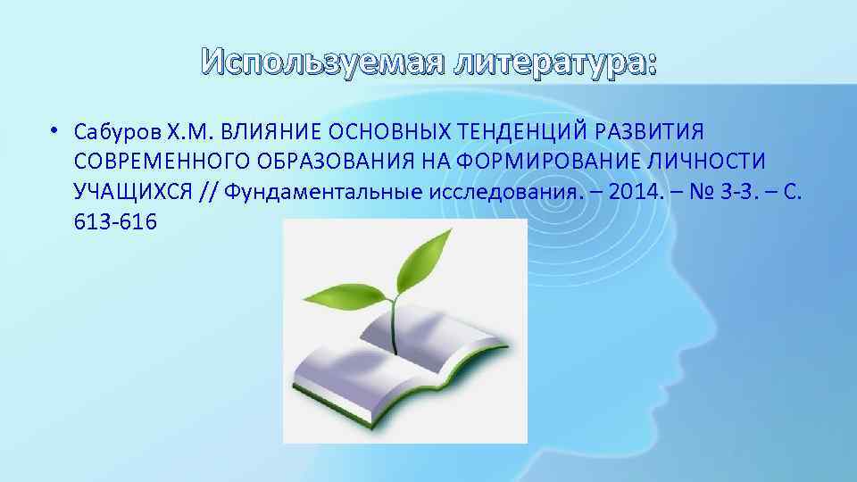 Используемая литература: • Сабуров Х. М. ВЛИЯНИЕ ОСНОВНЫХ ТЕНДЕНЦИЙ РАЗВИТИЯ СОВРЕМЕННОГО ОБРАЗОВАНИЯ НА ФОРМИРОВАНИЕ