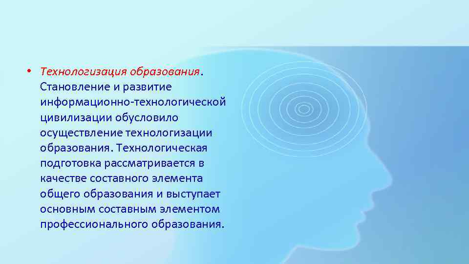  • Технологизация образования. Становление и развитие информационно-технологической цивилизации обусловило осуществление технологизации образования. Технологическая