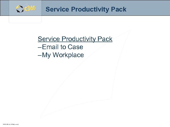 Service Productivity Pack – Email to Case – My Workplace © 2007 c 360,