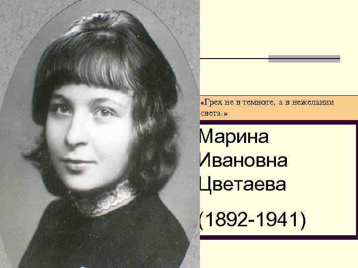  «Грех не в темноте, а в нежелании света. » Марина Ивановна Цветаева (1892