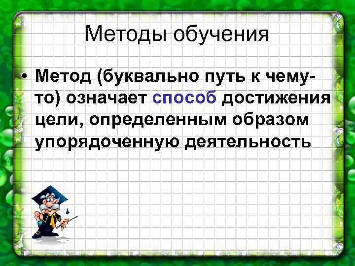 Методы обучения • Метод (буквально путь к чемуто) означает способ достижения цели, определенным образом