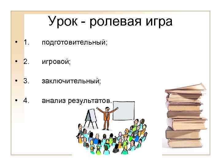 Урок - ролевая игра • 1. подготовительный; • 2. игровой; • 3. заключительный; •