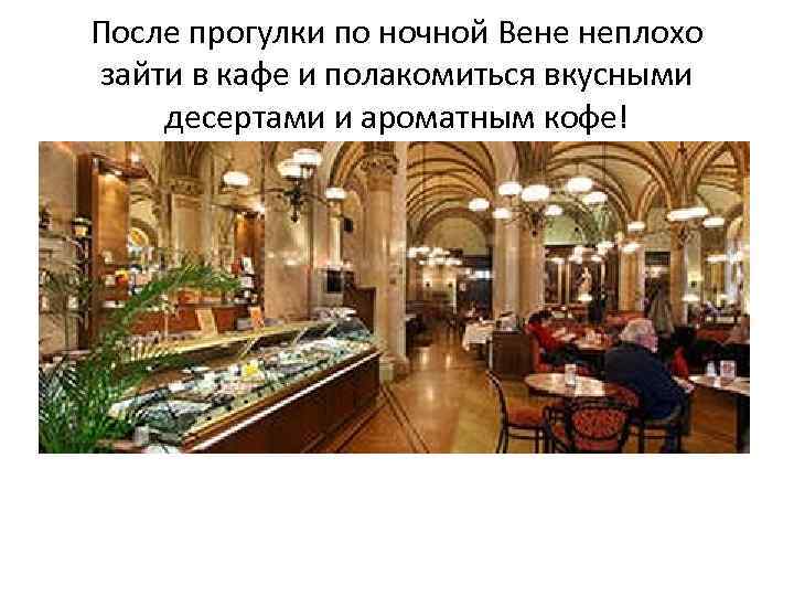После прогулки по ночной Вене неплохо зайти в кафе и полакомиться вкусными десертами и