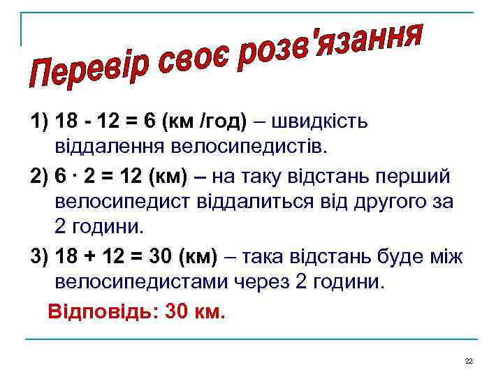 1) 18 - 12 = 6 (км /год) – швидкість віддалення велосипедистів. 2) 6