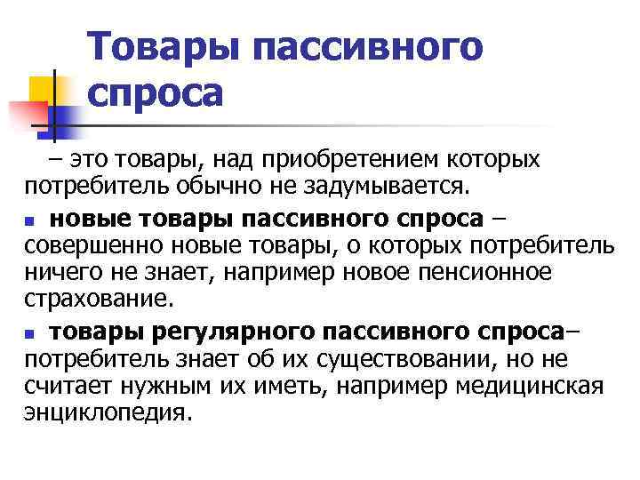 Товары пассивного спроса – это товары, над приобретением которых потребитель обычно не задумывается. n