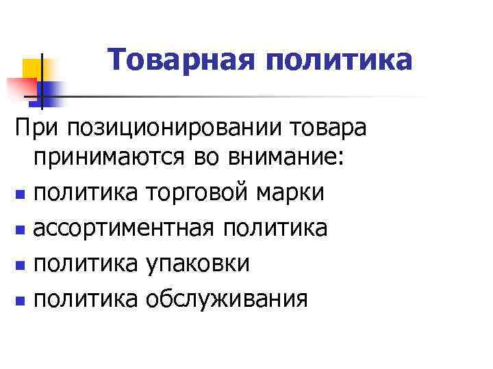 Товарная политика При позиционировании товара принимаются во внимание: n политика торговой марки n ассортиментная