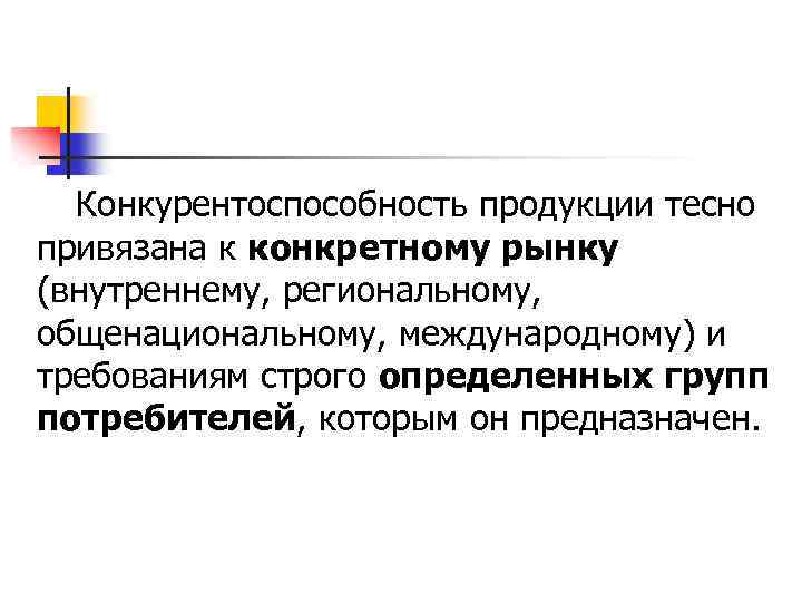 Конкурентоспособность продукции тесно привязана к конкретному рынку (внутреннему, региональному, общенациональному, международному) и требованиям строго