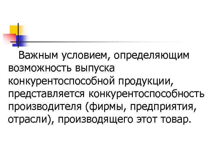 Важным условием, определяющим возможность выпуска конкурентоспособной продукции, представляется конкурентоспособность производителя (фирмы, предприятия, отрасли), производящего