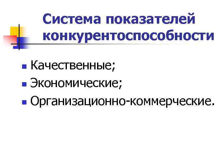 Система показателей конкурентоспособности Качественные; n Экономические; n Организационно коммерческие. n 