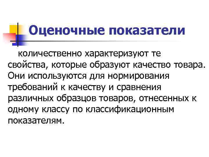 Оценочные показатели количественно характеризуют те свойства, которые образуют качество товара. Они используются для нормирования