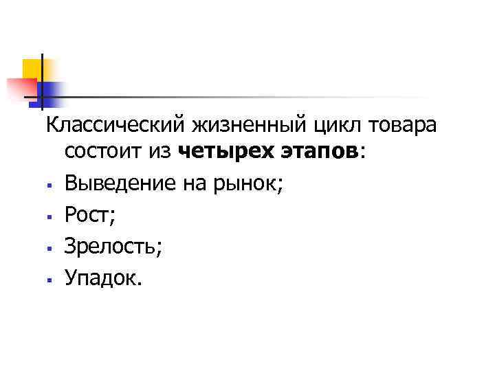 Классический жизненный цикл товара состоит из четырех этапов: § Выведение на рынок; § Рост;