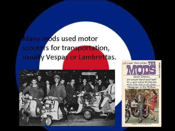 Ø Many mods used motor scooters for transportation, usually Vespas or Lambrettas. 