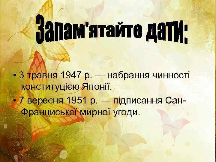  • 3 травня 1947 р. — набрання чинності конституцією Японії. • 7 вересня