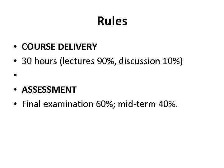 Rules • • • COURSE DELIVERY 30 hours (lectures 90%, discussion 10%) ASSESSMENT Final