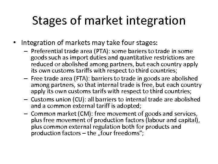 Stages of market integration • Integration of markets may take four stages: – Preferential