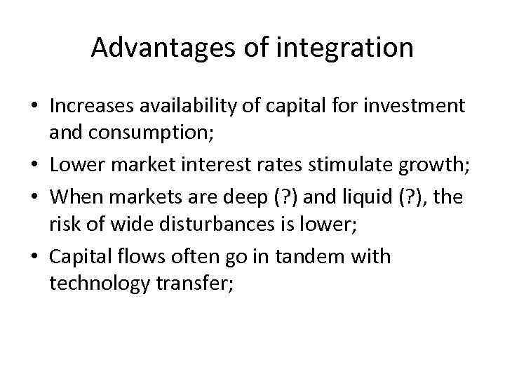 Advantages of integration • Increases availability of capital for investment and consumption; • Lower