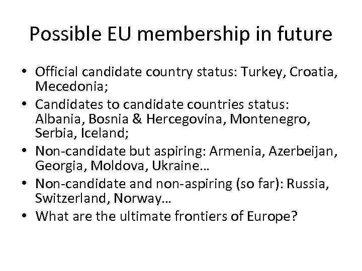 Possible EU membership in future • Official candidate country status: Turkey, Croatia, Mecedonia; •