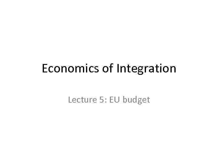 Economics of Integration Lecture 5: EU budget 