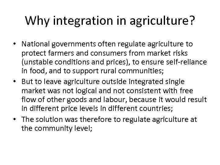 Why integration in agriculture? • National governments often regulate agriculture to protect farmers and