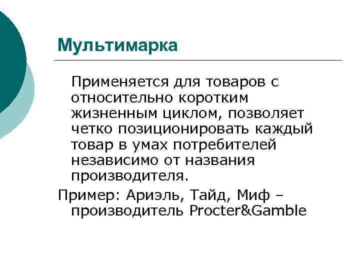 Мультимарка Применяется для товаров с относительно коротким жизненным циклом, позволяет четко позиционировать каждый товар