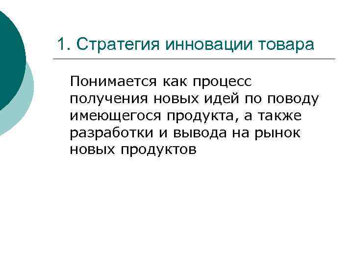 1. Стратегия инновации товара Понимается как процесс получения новых идей по поводу имеющегося продукта,