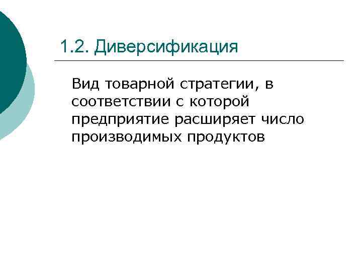 1. 2. Диверсификация Вид товарной стратегии, в соответствии с которой предприятие расширяет число производимых