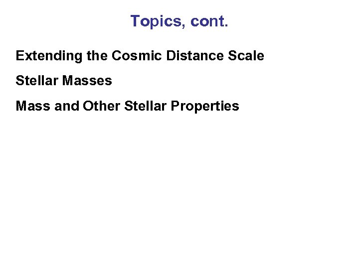 Topics, cont. Extending the Cosmic Distance Scale Stellar Masses Mass and Other Stellar Properties