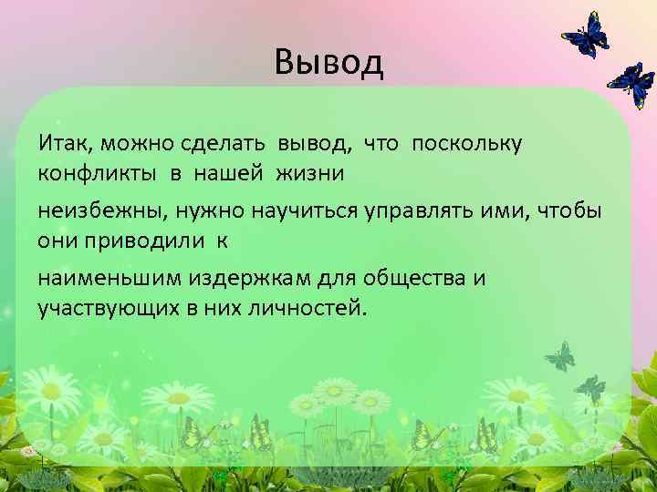 Вывод Итак, можно сделать вывод, что поскольку конфликты в нашей жизни неизбежны, нужно научиться