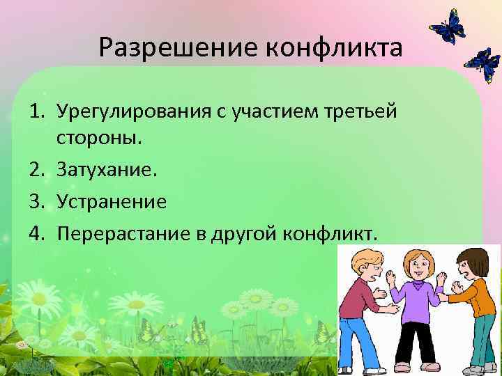 Разрешение конфликта 1. Урегулирования с участием третьей стороны. 2. Затухание. 3. Устранение 4. Перерастание