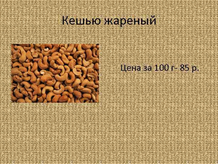 Кешью жареный Цена за 100 г- 85 р. 