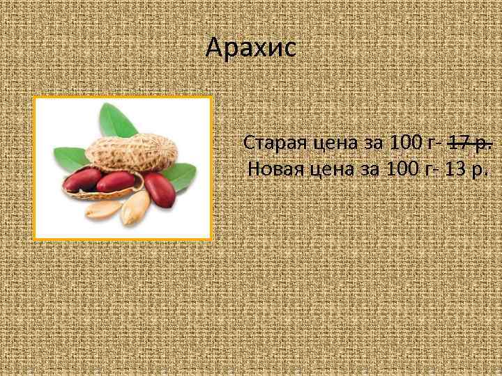 Арахис Старая цена за 100 г- 17 р. Новая цена за 100 г- 13