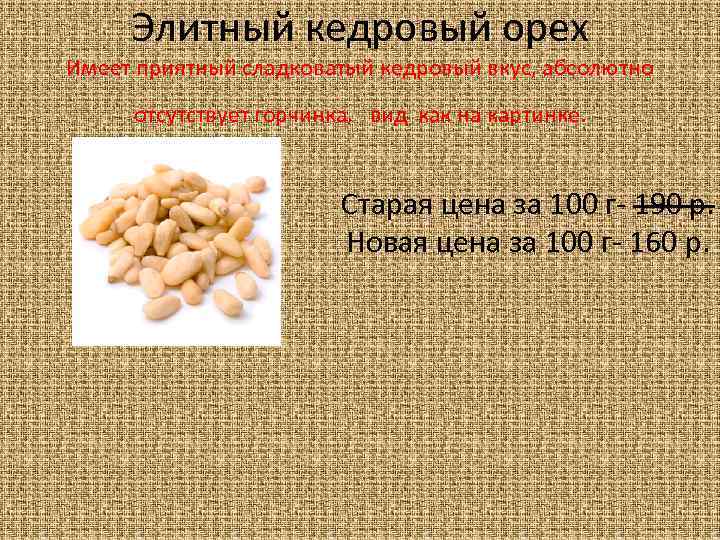 Элитный кедровый орех Имеет приятный сладковатый кедровый вкус, абсолютно отсутствует горчинка, вид как на