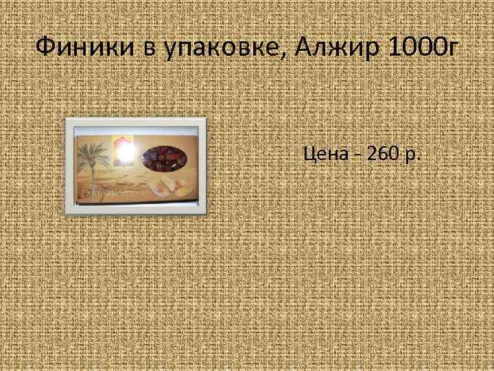 Финики в упаковке, Алжир 1000 г Цена - 260 р. 