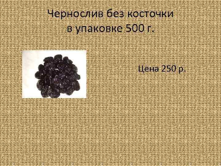 Чернослив без косточки в упаковке 500 г. Цена 250 р. 