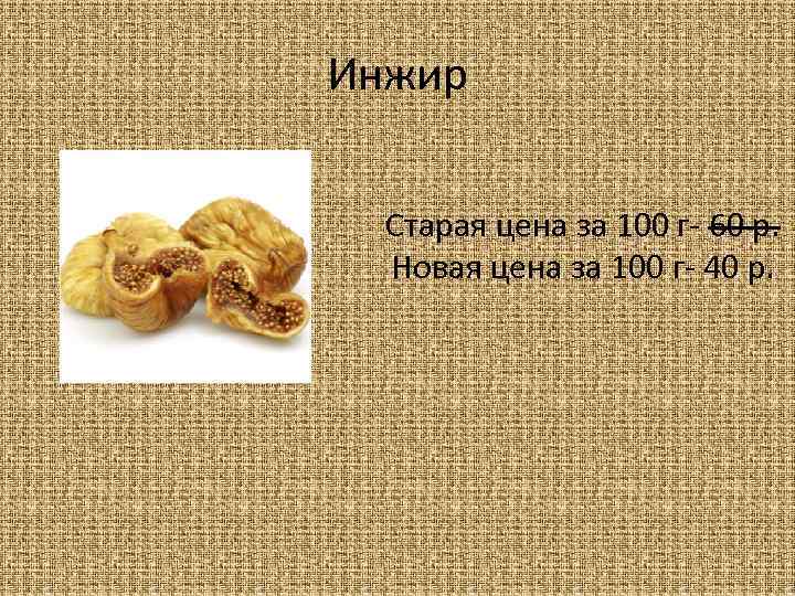 Инжир Старая цена за 100 г- 60 р. Новая цена за 100 г- 40