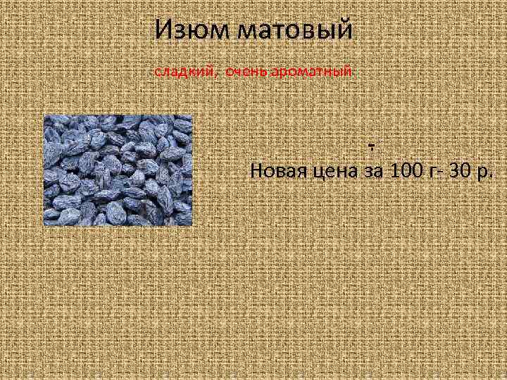 Изюм матовый сладкий, очень ароматный . Новая цена за 100 г- 30 р. 