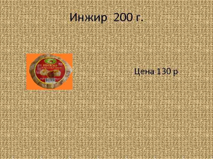 Инжир 200 г. Цена 130 р 