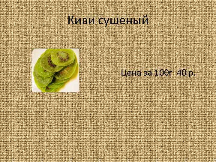 Киви сушеный Цена за 100 г 40 р. 