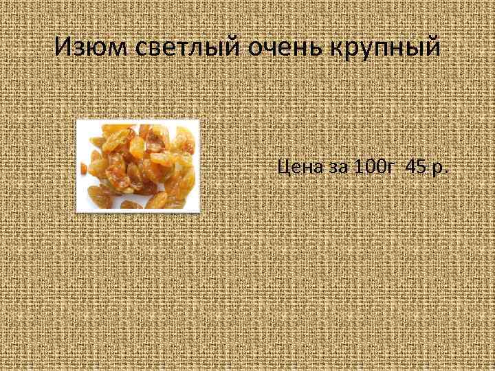 Изюм светлый очень крупный Цена за 100 г 45 р. 