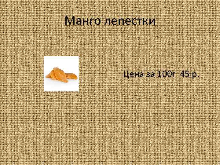 Манго лепестки Цена за 100 г 45 р. 
