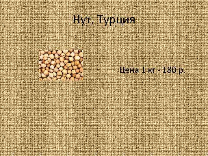 Нут, Турция Цена 1 кг - 180 р. 