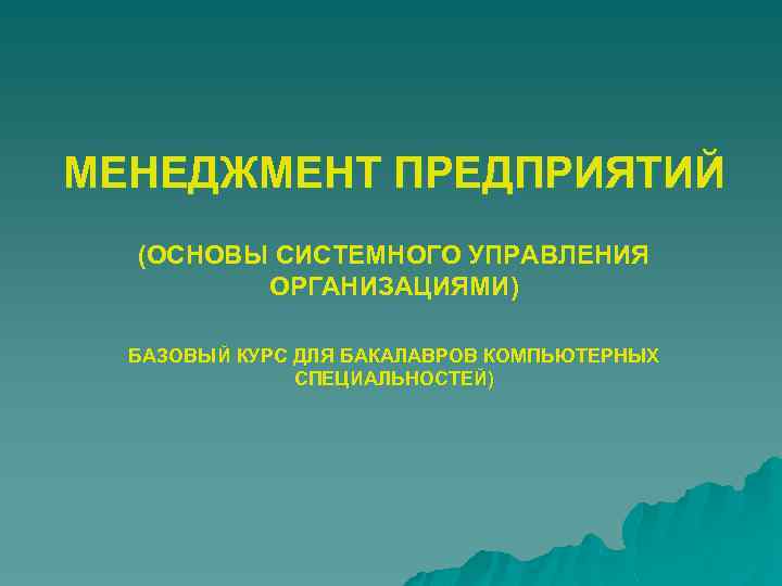 МЕНЕДЖМЕНТ ПРЕДПРИЯТИЙ (ОСНОВЫ СИСТЕМНОГО УПРАВЛЕНИЯ ОРГАНИЗАЦИЯМИ) БАЗОВЫЙ КУРС ДЛЯ БАКАЛАВРОВ КОМПЬЮТЕРНЫХ СПЕЦИАЛЬНОСТЕЙ) 