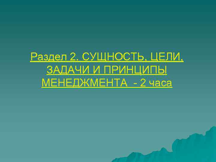 Раздел 2. СУЩНОСТЬ, ЦЕЛИ, ЗАДАЧИ И ПРИНЦИПЫ МЕНЕДЖМЕНТА - 2 часа 